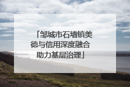 邹城市石墙镇美德与信用深度融合助力基层治理